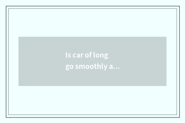 Is car of long go smoothly acted the role of (Hefei) limited company introductio