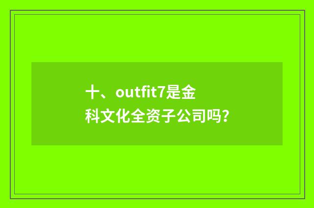 十、outfit7是金科文化全资子公司吗？
