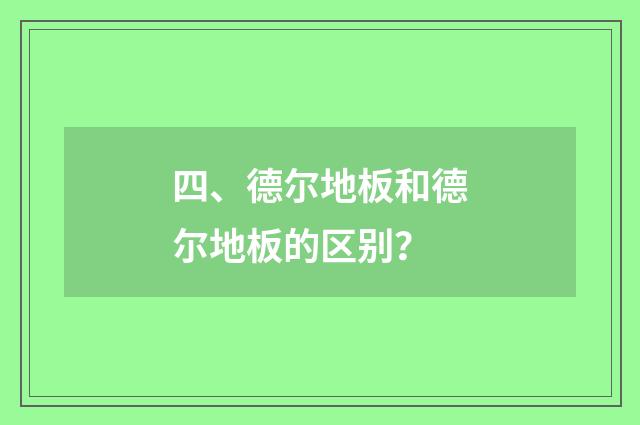 四、德尔地板和德尔地板的区别？
