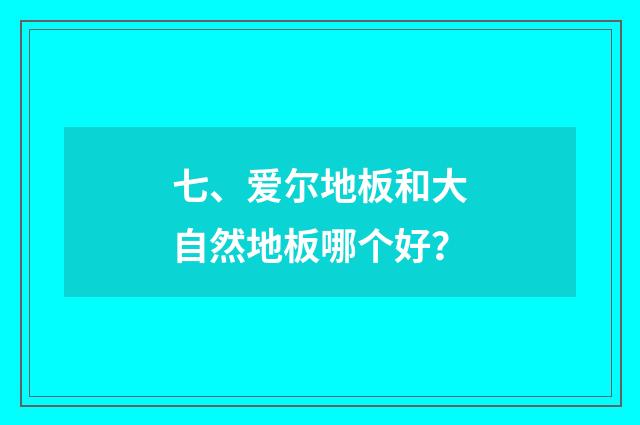 七、爱尔地板和大自然地板哪个好？
