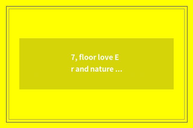 7, floor love Er and nature floor which good?