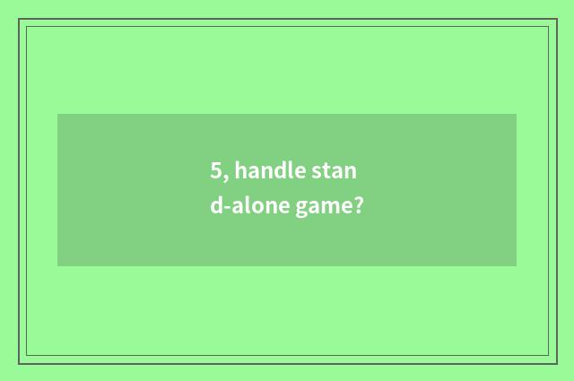 5, handle stand-alone game?
