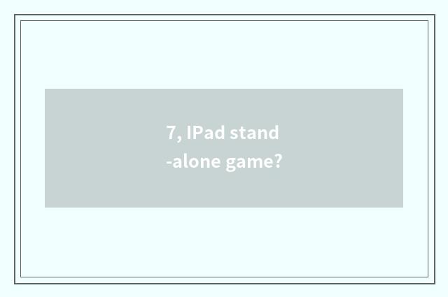 7, IPad stand-alone game?