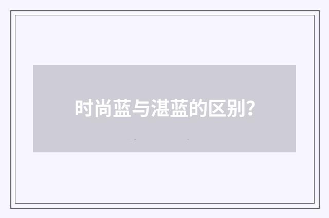 时尚蓝与湛蓝的区别?