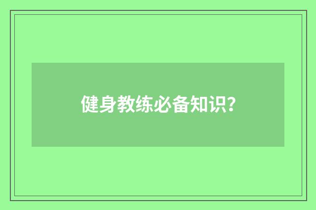 健身教练必备知识？