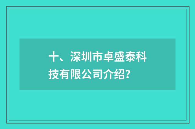 十、深圳市卓盛泰科技有限公司介绍？