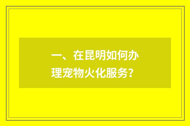 一、在昆明如何办理宠物火化服务?