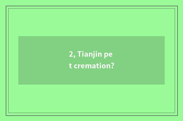 2, Tianjin pet cremation?