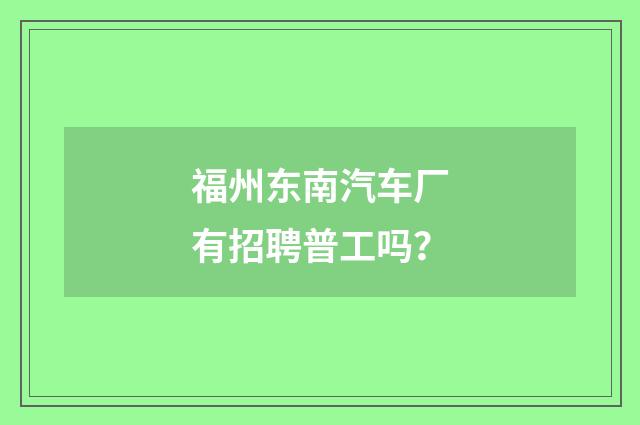 福州东南汽车厂有招聘普工吗?