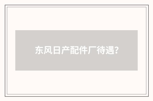 东风日产配件厂待遇？