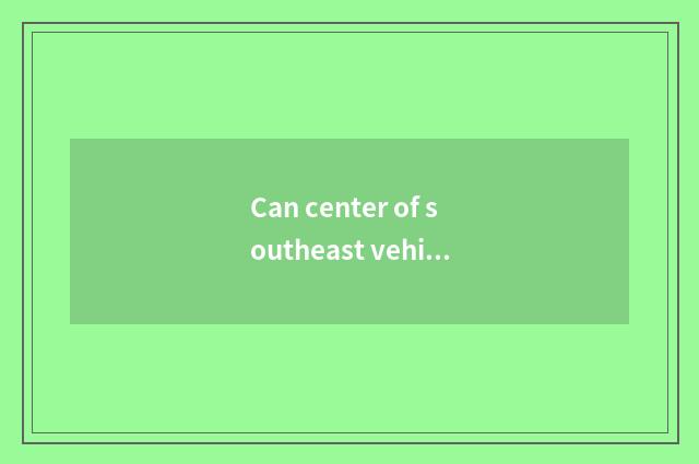 Can center of southeast vehicle maintenance and repair maintain southeast car?