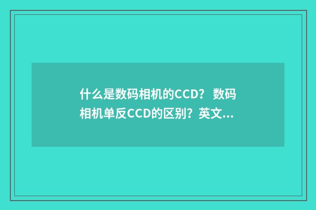 什么是数码相机的CCD？ 数码相机单反CCD的区别？英文双语对照