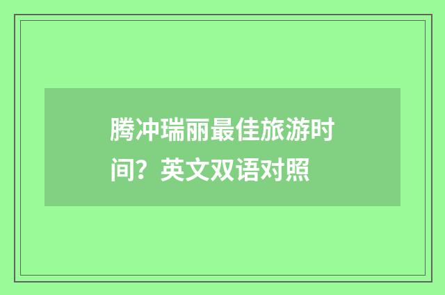 腾冲瑞丽最佳旅游时间？英文双语对照