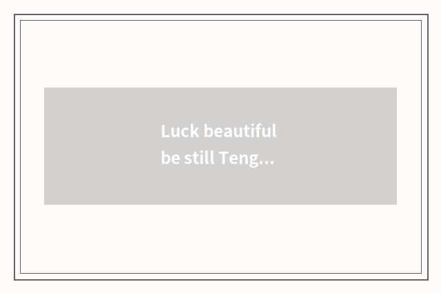 Luck beautiful be still Teng Chong greatly big?