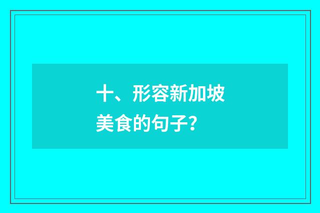 十、形容新加坡美食的句子？