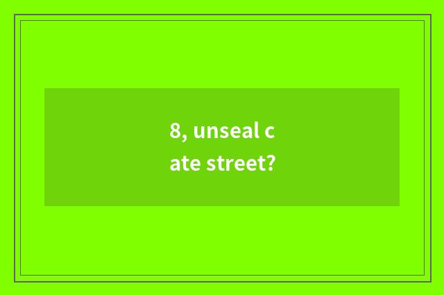 8, unseal cate street?