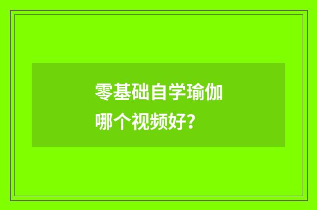 零基础自学瑜伽哪个视频好？