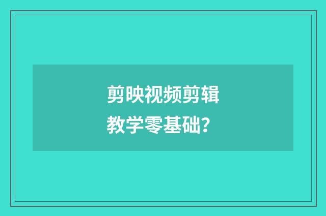 剪映视频剪辑教学零基础?
