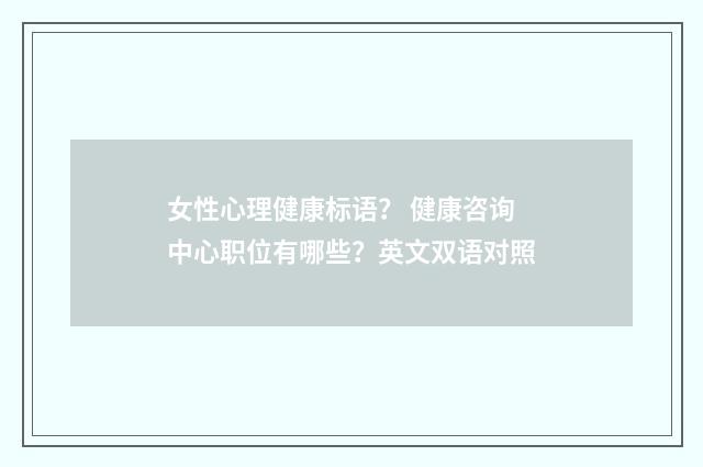 女性心理健康标语？ 健康咨询中心职位有哪些？英文双语对照