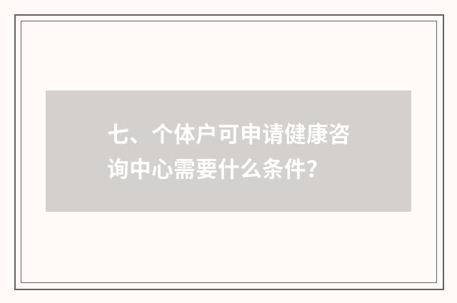 七、个体户可申请健康咨询中心需要什么条件？