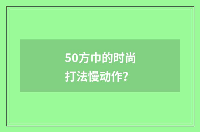 50方巾的时尚打法慢动作？