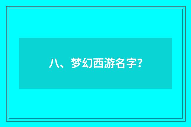 八、梦幻西游名字？