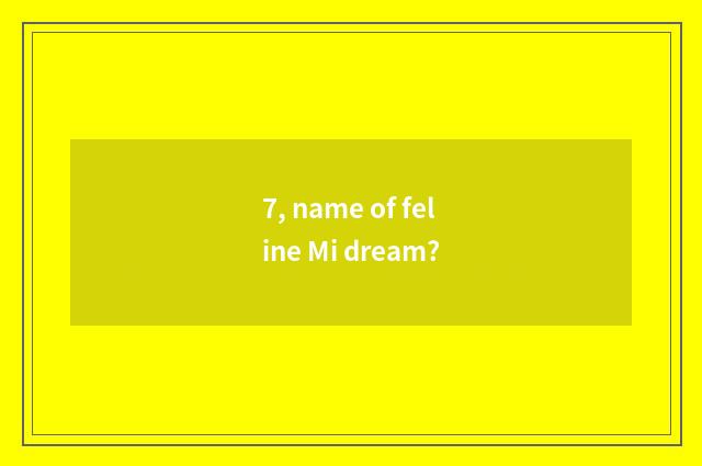 7, name of feline Mi dream?