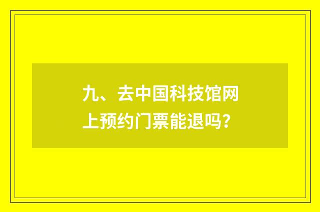 九、去中国科技馆网上预约门票能退吗？
