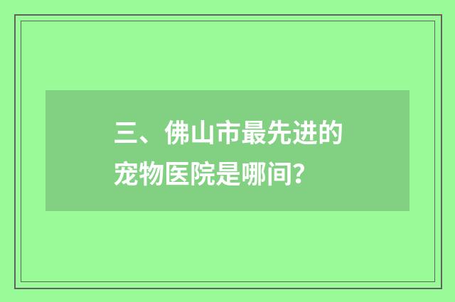 三、佛山市最先进的宠物医院是哪间？