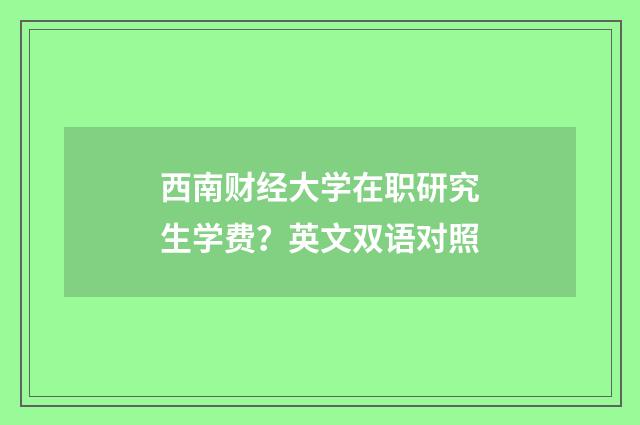 西南财经大学在职研究生学费？英文双语对照