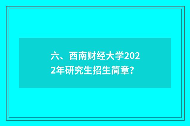 六、西南财经大学2022年研究生招生简章？