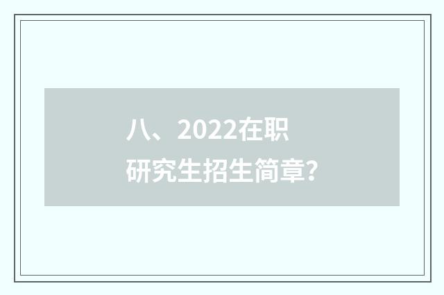 八、2022在职研究生招生简章？