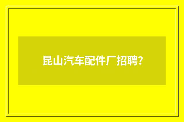 昆山汽车配件厂招聘？