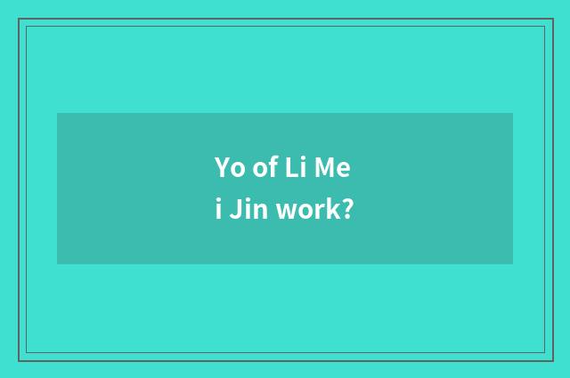 Yo of Li Mei Jin work?