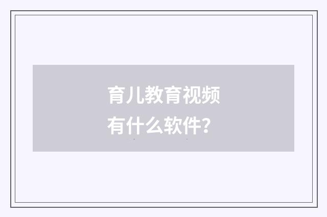 育儿教育视频有什么软件？