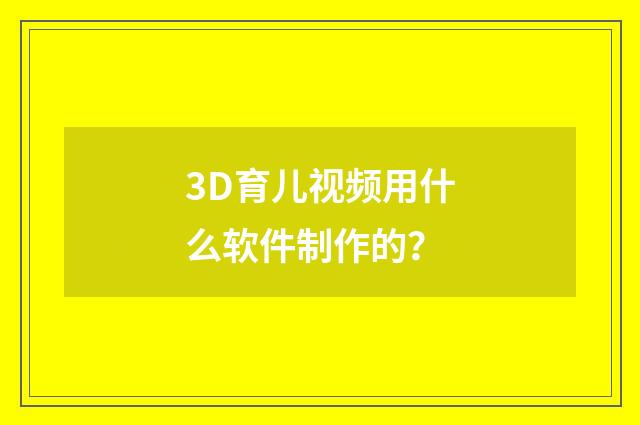 3D育儿视频用什么软件制作的？