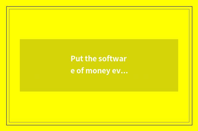 Put the software of money everyday? Put the software of money everyday?