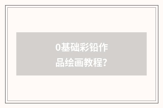 0基础彩铅作品绘画教程？