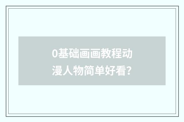 0基础画画教程动漫人物简单好看？