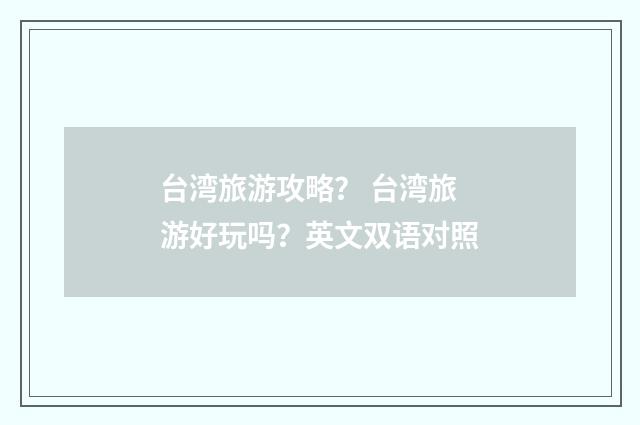 台湾旅游攻略？ 台湾旅游好玩吗？英文双语对照