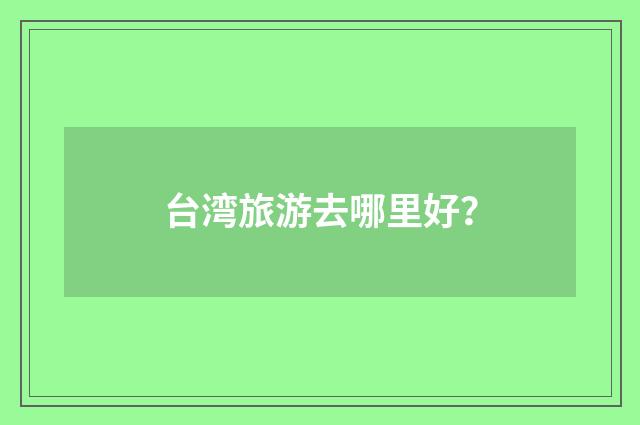 台湾旅游去哪里好？