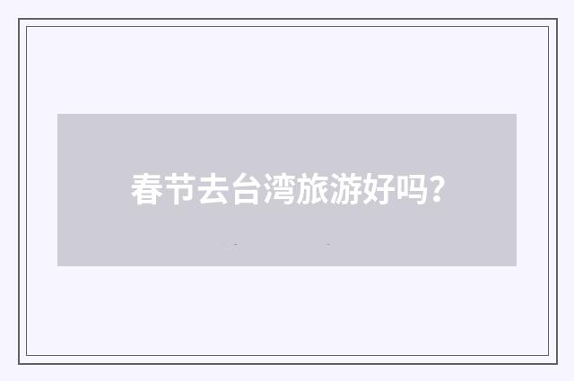 春节去台湾旅游好吗？