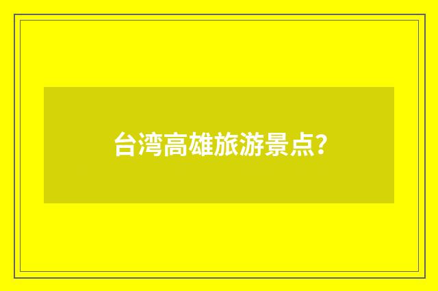 台湾高雄旅游景点？