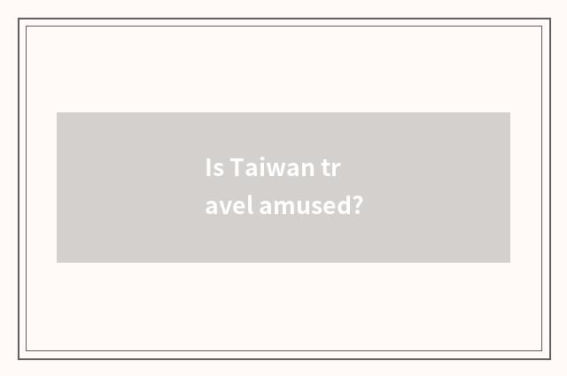 Is Taiwan travel amused?