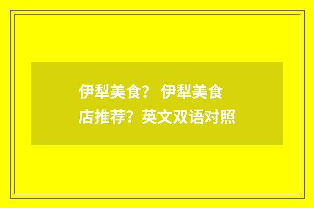 伊犁美食？ 伊犁美食店推荐？英文双语对照