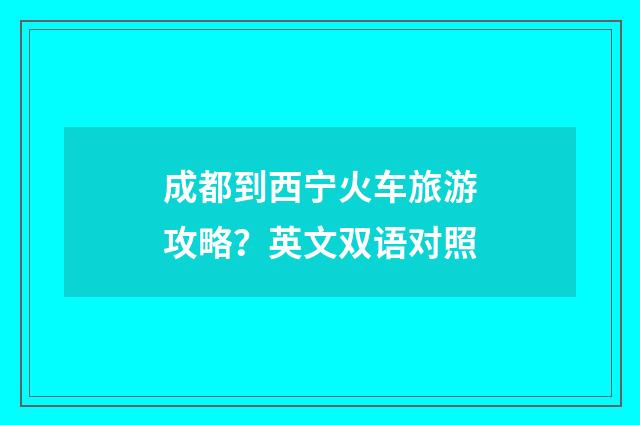 成都到西宁火车旅游攻略？英文双语对照