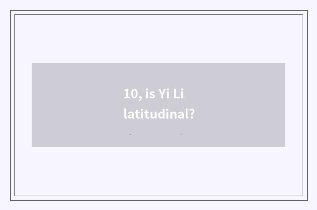 10, is Yi Li latitudinal?