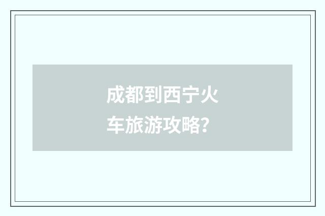 成都到西宁火车旅游攻略?