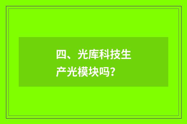 四、光库科技生产光模块吗？