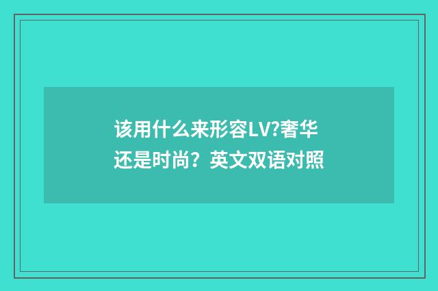 该用什么来形容LV?奢华还是时尚？英文双语对照